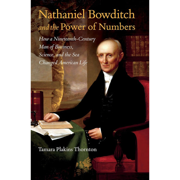 Nathaniel Bowditch and the Power of Numbers: How a Nineteenth-Century Man of Business, Science, and the Sea Changed American Life