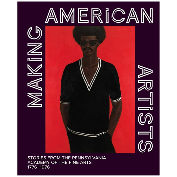 Making American Artists: Stories From The Pennsylvania Academy of the Fine Arts 1776-1976