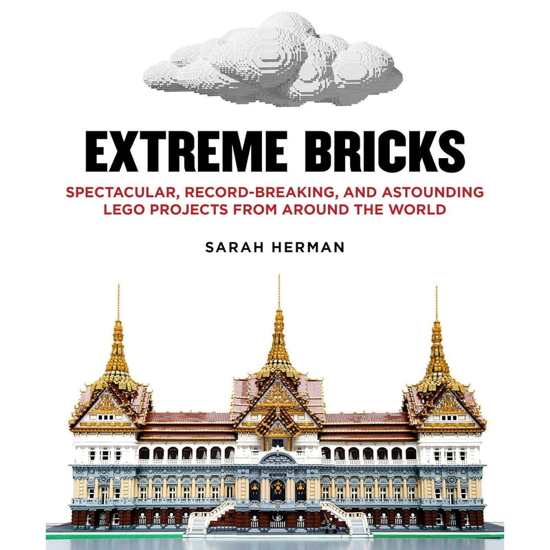Extreme Bricks: Spectacular, Record-Breaking, and Astounding LEGO Projects from around the World